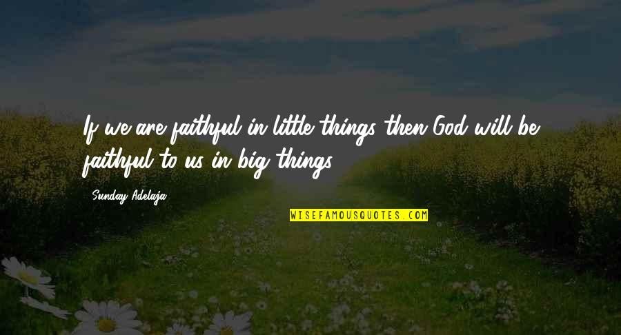 Big God Quotes By Sunday Adelaja: If we are faithful in little things then