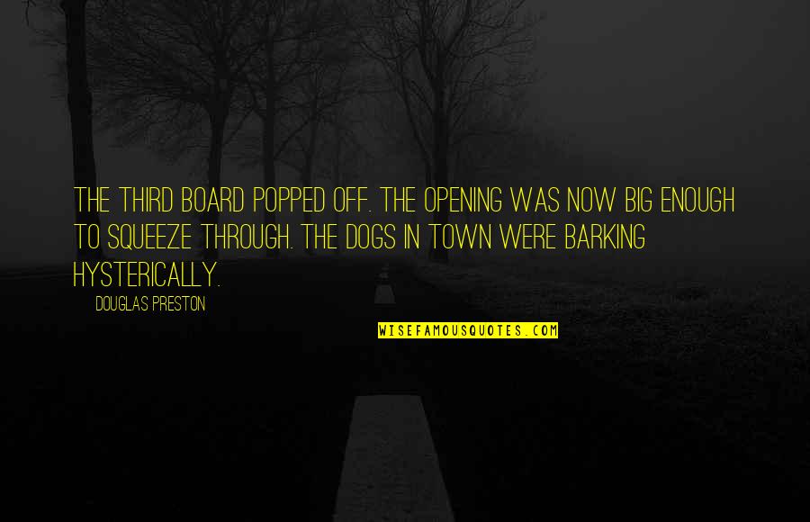 Big Groups Quotes By Douglas Preston: The third board popped off. The opening was Big Groups Quotes By Douglas Preston: The third board popped off. The opening was
