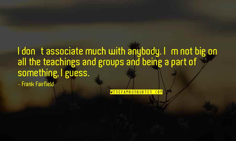 Big Groups Quotes By Frank Fairfield: I don't associate much with anybody. I'm not Big Groups Quotes By Frank Fairfield: I don't associate much with anybody. I'm not