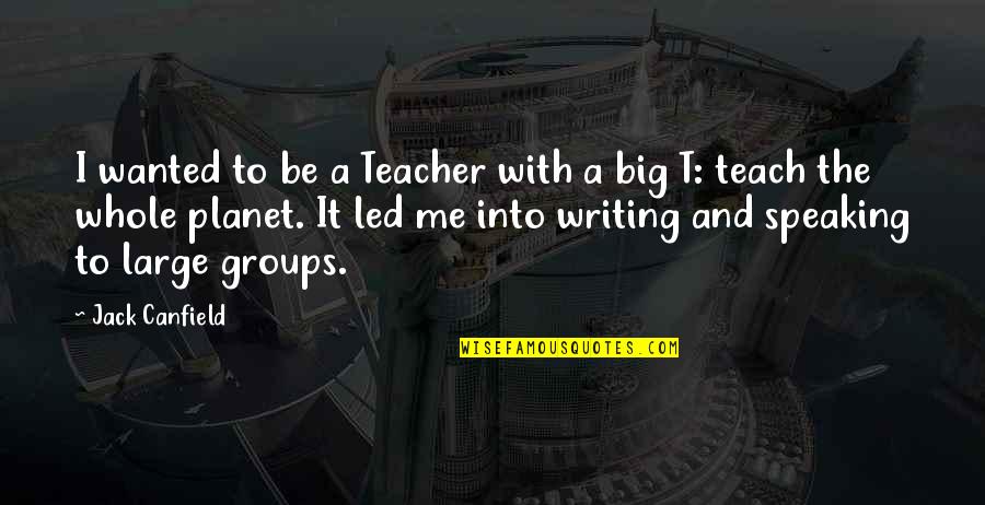 Big Groups Quotes By Jack Canfield: I wanted to be a Teacher with a Big Groups Quotes By Jack Canfield: I wanted to be a Teacher with a