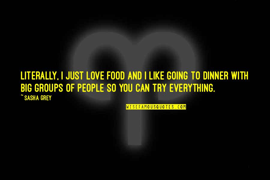 Big Groups Quotes By Sasha Grey: Literally, I just love food and I like Big Groups Quotes By Sasha Grey: Literally, I just love food and I like