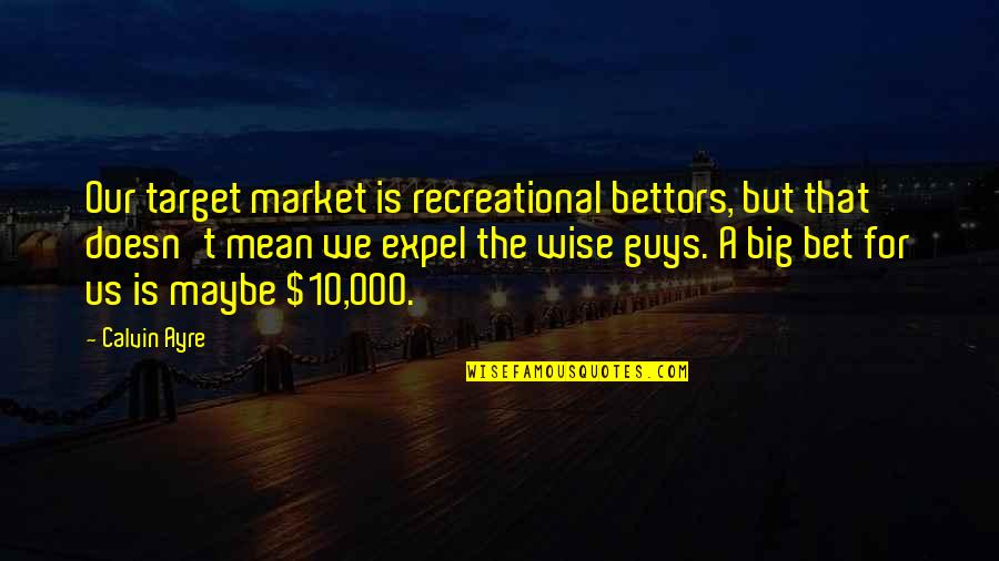 Big Guys Quotes By Calvin Ayre: Our target market is recreational bettors, but that