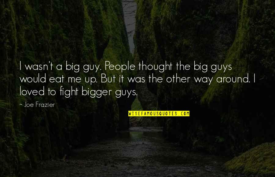Big Guys Quotes By Joe Frazier: I wasn't a big guy. People thought the
