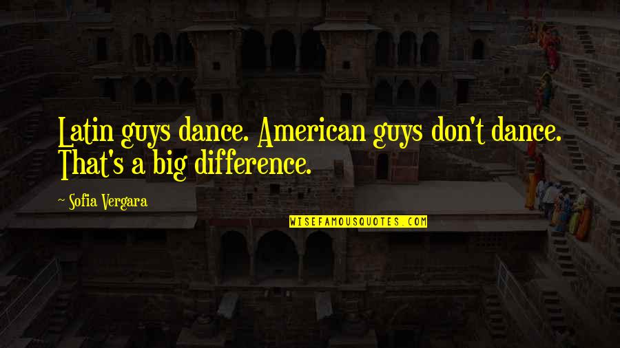 Big Guys Quotes By Sofia Vergara: Latin guys dance. American guys don't dance. That's