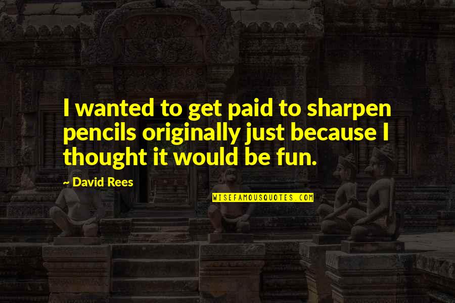 Big Hair Dont Care Quotes By David Rees: I wanted to get paid to sharpen pencils
