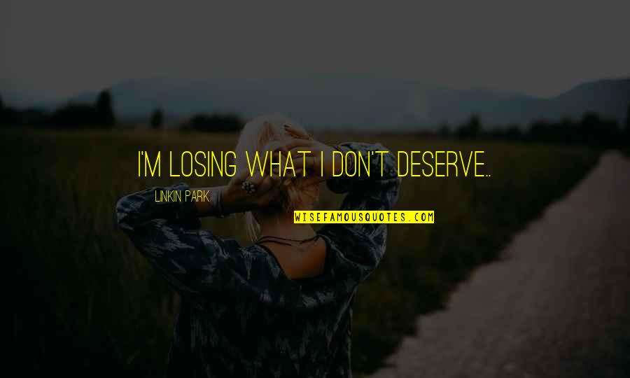 Big Head And Little Arms Quotes By Linkin Park: I'm losing what i don't deserve..