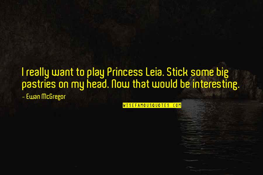 Big Head Quotes By Ewan McGregor: I really want to play Princess Leia. Stick