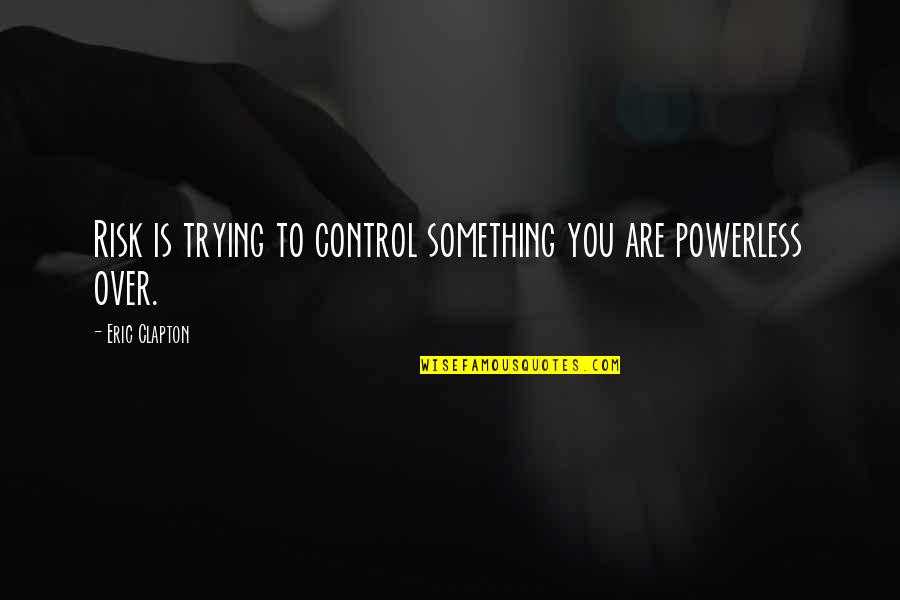 Big Heads Quotes By Eric Clapton: Risk is trying to control something you are