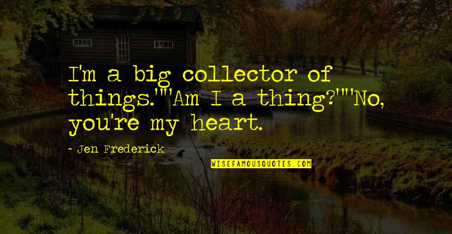 Big Heart Quotes By Jen Frederick: I'm a big collector of things.""Am I a
