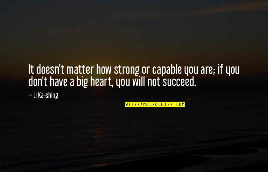 Big Heart Quotes By Li Ka-shing: It doesn't matter how strong or capable you