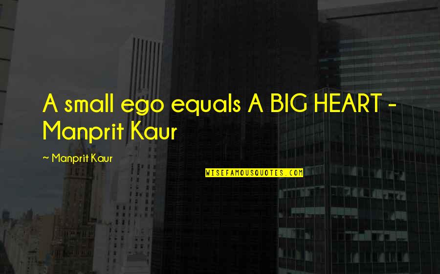 Big Heart Quotes By Manprit Kaur: A small ego equals A BIG HEART -