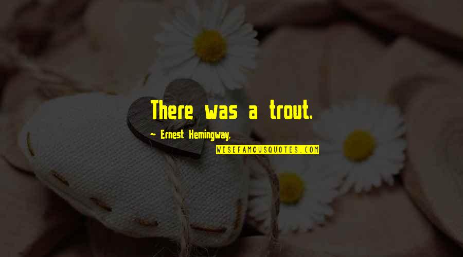 Big Hearted Quotes By Ernest Hemingway,: There was a trout.