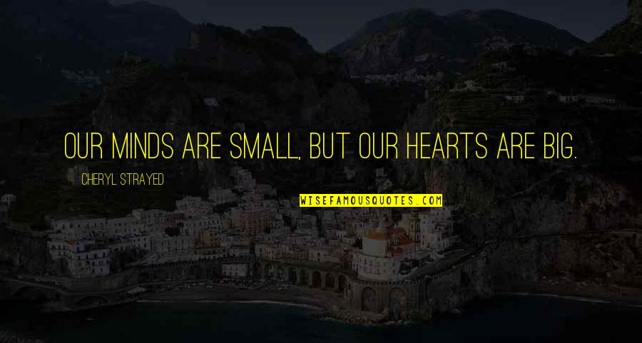 Big Hearts Quotes By Cheryl Strayed: Our minds are small, but our hearts are