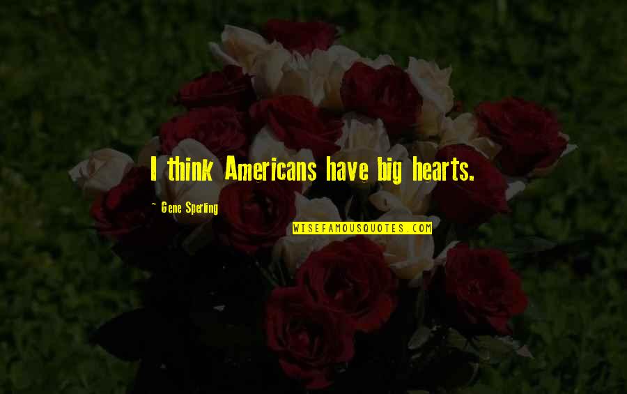 Big Hearts Quotes By Gene Sperling: I think Americans have big hearts.