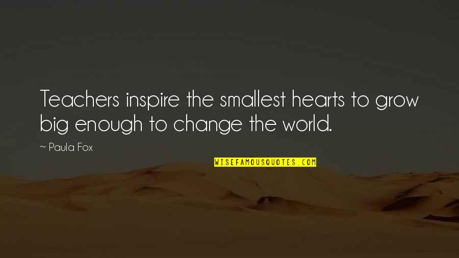 Big Hearts Quotes By Paula Fox: Teachers inspire the smallest hearts to grow big