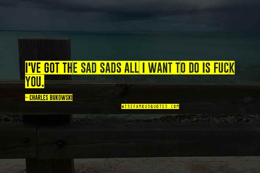 Big Hero 6 Tadashi Quotes By Charles Bukowski: I've got the sad sads all I want