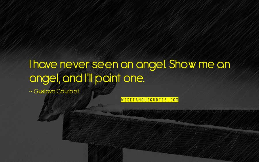 Big Hero Famous Quotes By Gustave Courbet: I have never seen an angel. Show me