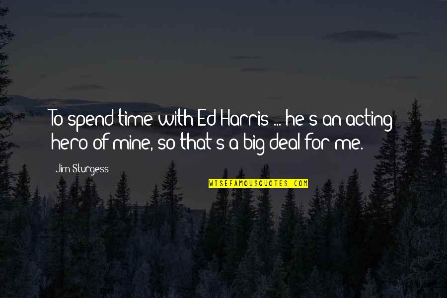 Big Hero Quotes By Jim Sturgess: To spend time with Ed Harris ... he's Big Hero Quotes By Jim Sturgess: To spend time with Ed Harris ... he's