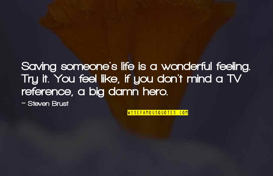 Big Hero Quotes By Steven Brust: Saving someone's life is a wonderful feeling. Try