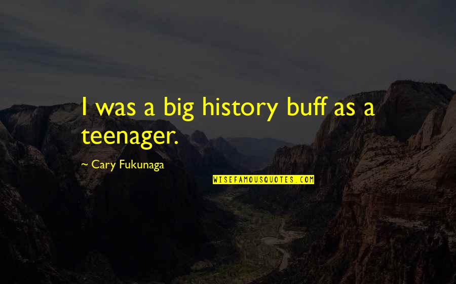 Big History Quotes By Cary Fukunaga: I was a big history buff as a Big History Quotes By Cary Fukunaga: I was a big history buff as a