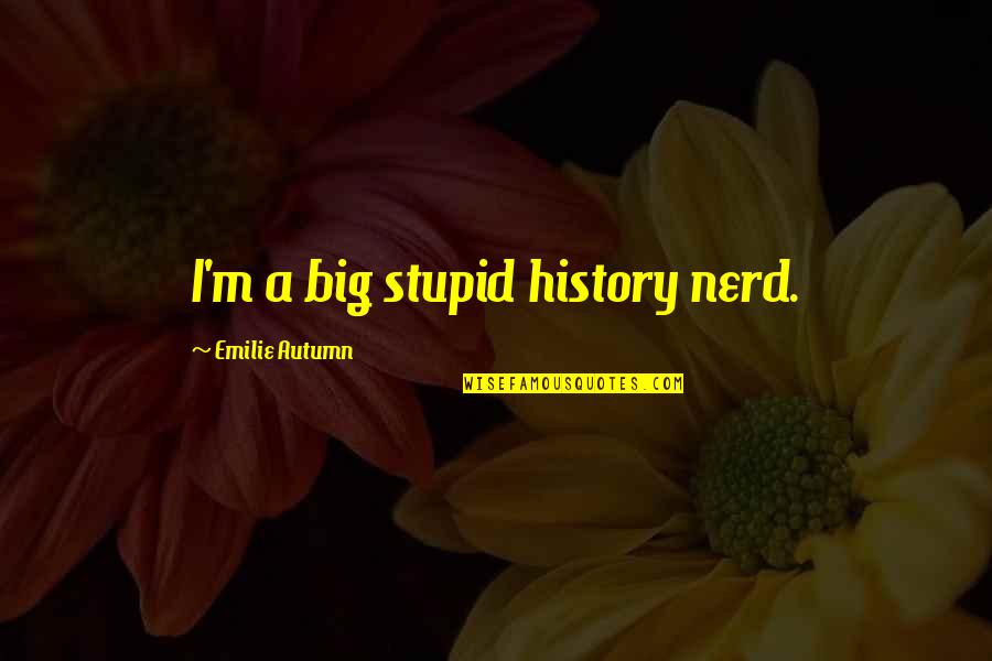 Big History Quotes By Emilie Autumn: I'm a big stupid history nerd. Big History Quotes By Emilie Autumn: I'm a big stupid history nerd.