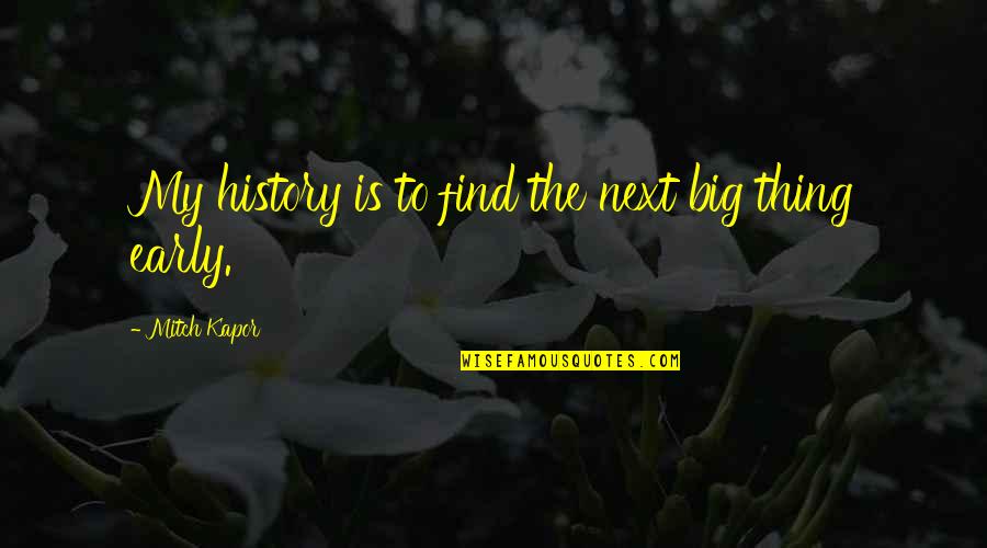 Big History Quotes By Mitch Kapor: My history is to find the next big Big History Quotes By Mitch Kapor: My history is to find the next big