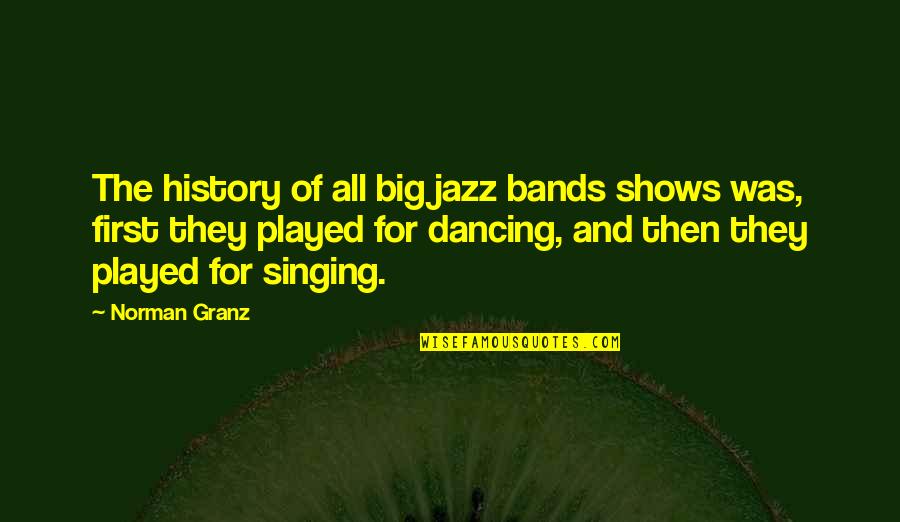 Big History Quotes By Norman Granz: The history of all big jazz bands shows Big History Quotes By Norman Granz: The history of all big jazz bands shows
