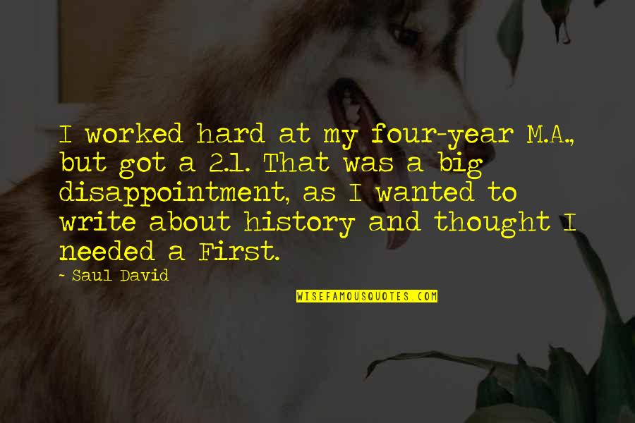 Big History Quotes By Saul David: I worked hard at my four-year M.A., but Big History Quotes By Saul David: I worked hard at my four-year M.A., but