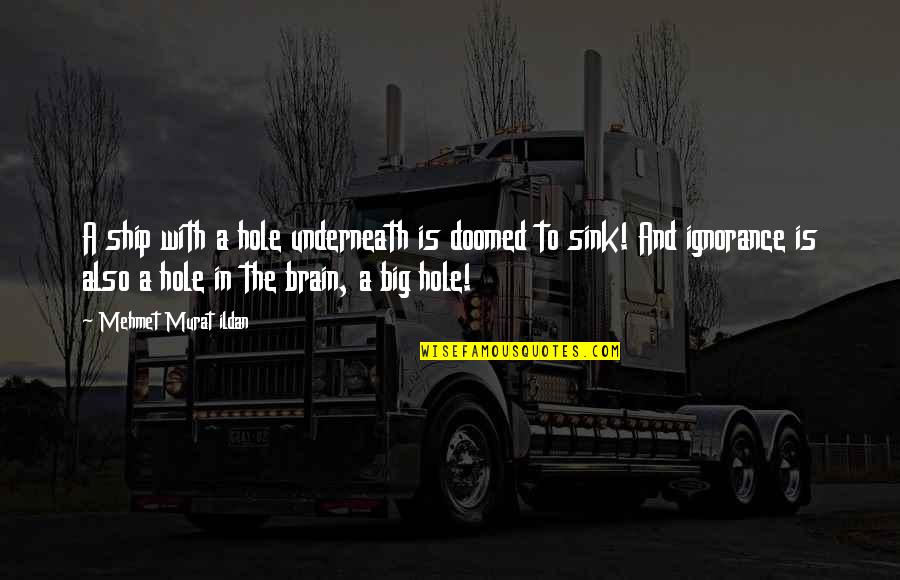 Big Hole Quotes By Mehmet Murat Ildan: A ship with a hole underneath is doomed Big Hole Quotes By Mehmet Murat Ildan: A ship with a hole underneath is doomed
