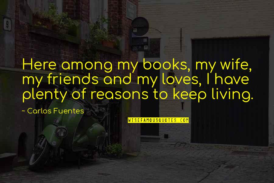 Big Imaginations Quotes By Carlos Fuentes: Here among my books, my wife, my friends Big Imaginations Quotes By Carlos Fuentes: Here among my books, my wife, my friends