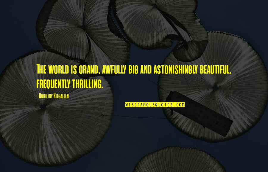 Big Is Beautiful Quotes By Dorothy Kilgallen: The world is grand, awfully big and astonishingly Big Is Beautiful Quotes By Dorothy Kilgallen: The world is grand, awfully big and astonishingly