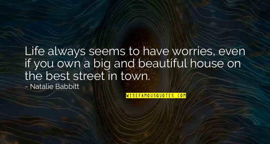 Big Is Beautiful Quotes By Natalie Babbitt: Life always seems to have worries, even if Big Is Beautiful Quotes By Natalie Babbitt: Life always seems to have worries, even if
