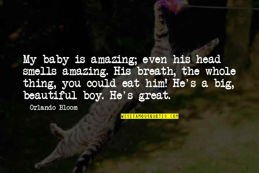 Big Is Beautiful Quotes By Orlando Bloom: My baby is amazing; even his head smells Big Is Beautiful Quotes By Orlando Bloom: My baby is amazing; even his head smells