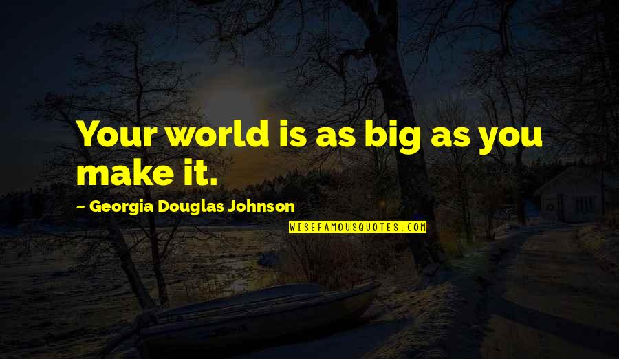 Big Johnson Quotes By Georgia Douglas Johnson: Your world is as big as you make