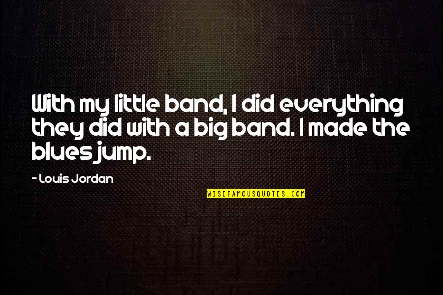 Big Jump Quotes By Louis Jordan: With my little band, I did everything they Big Jump Quotes By Louis Jordan: With my little band, I did everything they