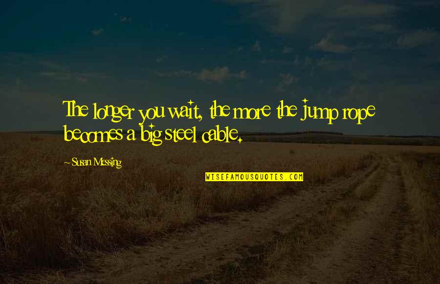 Big Jump Quotes By Susan Messing: The longer you wait, the more the jump