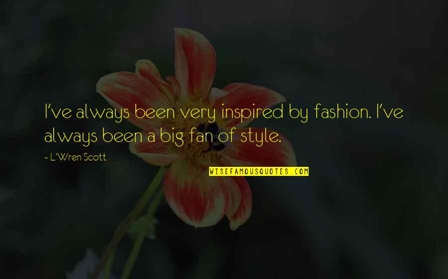 Big L Quotes By L'Wren Scott: I've always been very inspired by fashion. I've