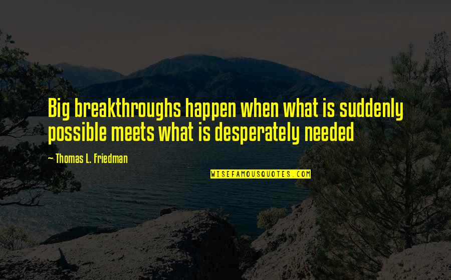 Big L Quotes By Thomas L. Friedman: Big breakthroughs happen when what is suddenly possible