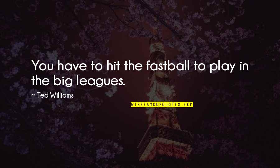 Big Leagues Quotes By Ted Williams: You have to hit the fastball to play
