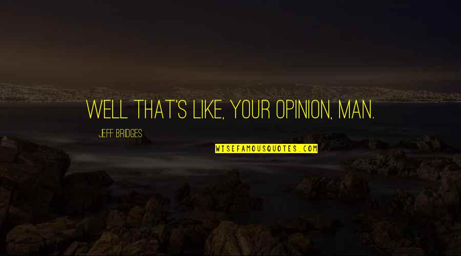 Big Lebowski Quotes By Jeff Bridges: Well that's like, your opinion, man. Big Lebowski Quotes By Jeff Bridges: Well that's like, your opinion, man.