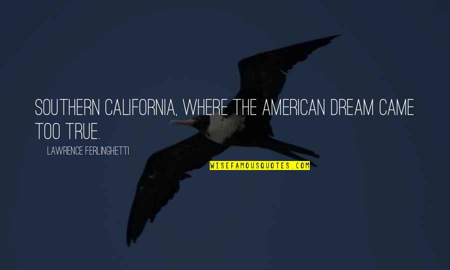 Big Little Family Quotes By Lawrence Ferlinghetti: Southern California, where the American Dream came too
