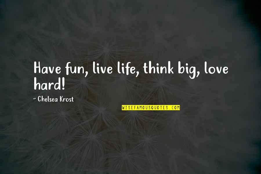 Big Love Quotes By Chelsea Krost: Have fun, live life, think big, love hard!