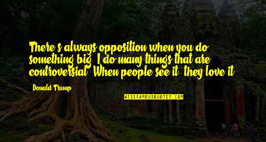 Big Love Quotes By Donald Trump: There's always opposition when you do something big.