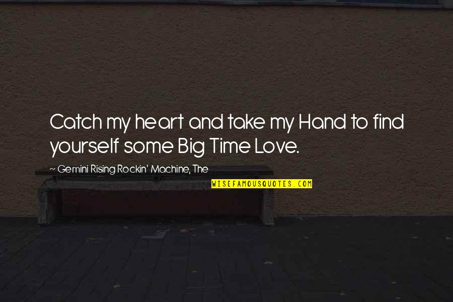 Big Love Quotes By Gemini Rising Rockin' Machine, The: Catch my heart and take my Hand to