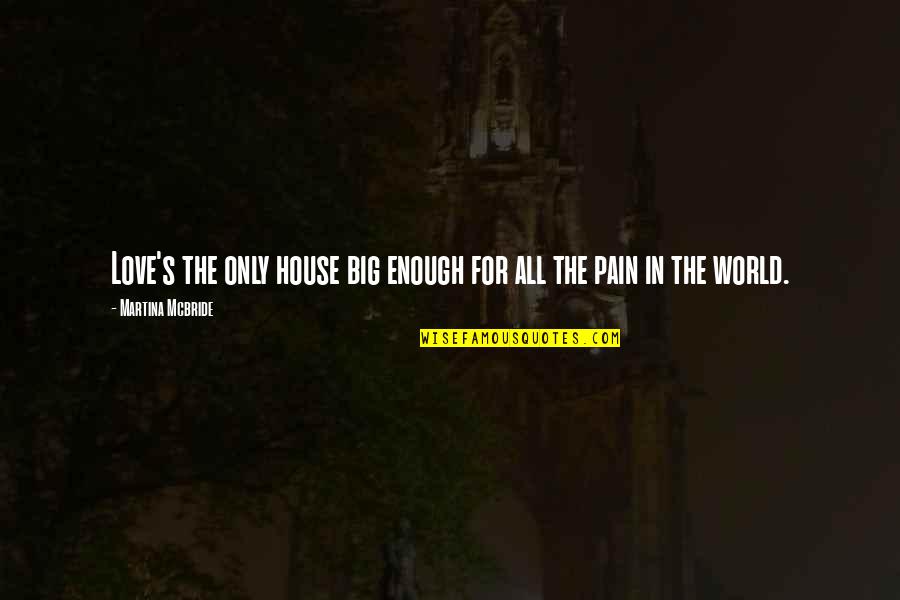 Big Love Quotes By Martina Mcbride: Love's the only house big enough for all
