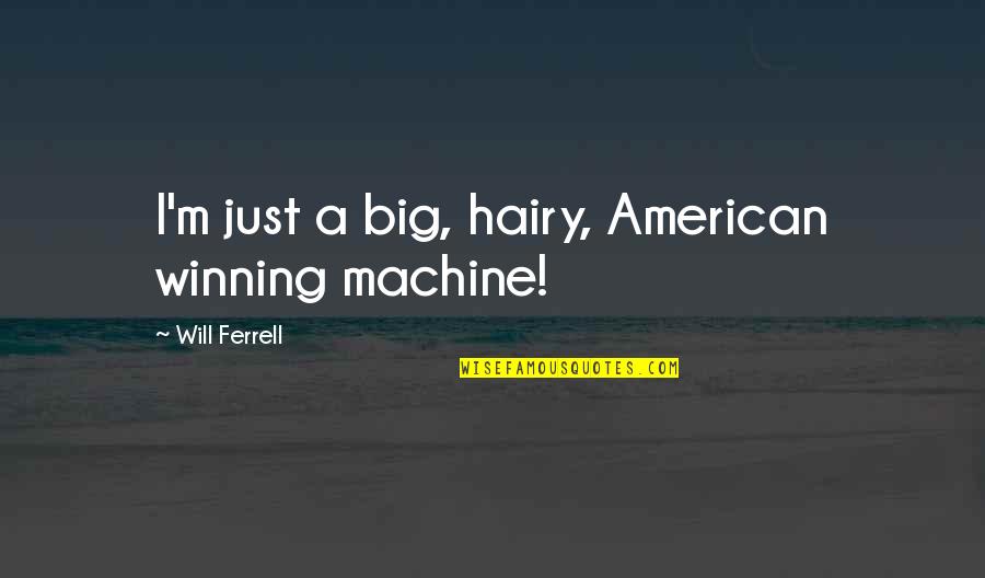 Big Machines Quotes By Will Ferrell: I'm just a big, hairy, American winning machine!