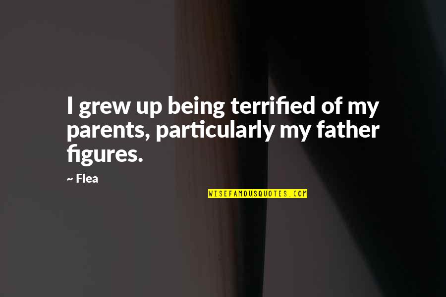 Big Macs Quotes By Flea: I grew up being terrified of my parents,