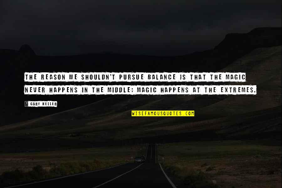 Big Magic Quotes By Gary Keller: The reason we shouldn't pursue balance is that Big Magic Quotes By Gary Keller: The reason we shouldn't pursue balance is that