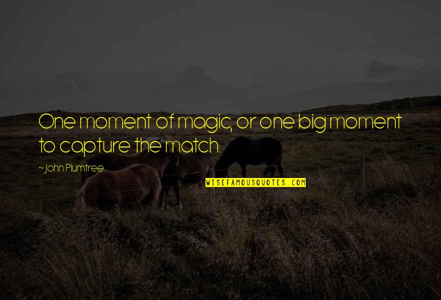 Big Magic Quotes By John Plumtree: One moment of magic, or one big moment
