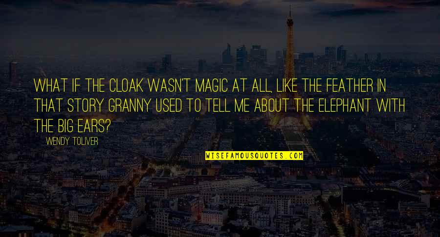 Big Magic Quotes By Wendy Toliver: What if the cloak wasn't magic at all, Big Magic Quotes By Wendy Toliver: What if the cloak wasn't magic at all,
